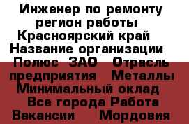 Инженер по ремонту(регион работы - Красноярский край) › Название организации ­ Полюс, ЗАО › Отрасль предприятия ­ Металлы › Минимальный оклад ­ 1 - Все города Работа » Вакансии   . Мордовия респ.